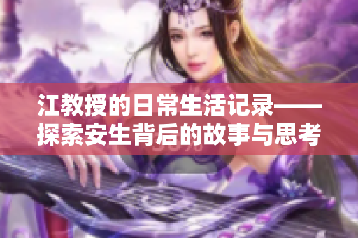 江教授的日常生活记录——探索安生背后的故事与思考