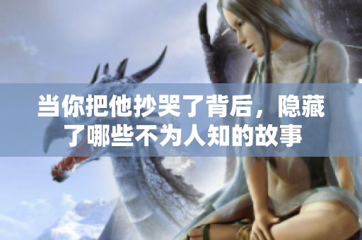 当你把他抄哭了背后，隐藏了哪些不为人知的故事