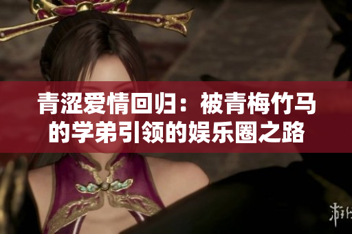 青涩爱情回归：被青梅竹马的学弟引领的娱乐圈之路