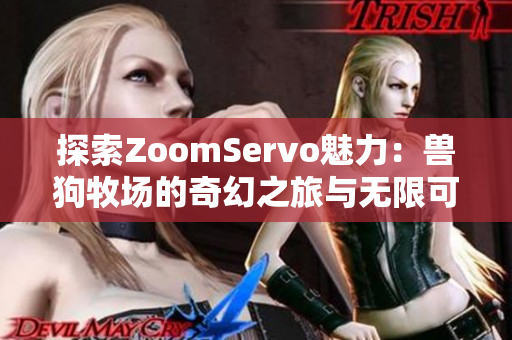 探索ZoomServo魅力：兽狗牧场的奇幻之旅与无限可能