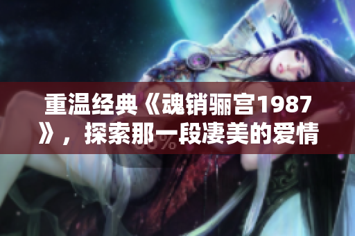 重温经典《魂销骊宫1987》，探索那一段凄美的爱情故事