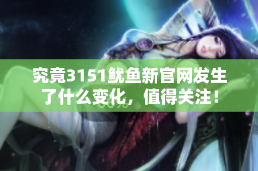 究竟3151鱿鱼新官网发生了什么变化，值得关注！