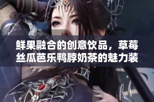 鲜果融合的创意饮品，草莓丝瓜芭乐鸭脖奶茶的魅力装饰揭秘