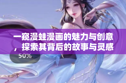一窥漫蛙漫画的魅力与创意，探索其背后的故事与灵感