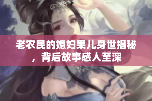 老农民的媳妇果儿身世揭秘，背后故事感人至深