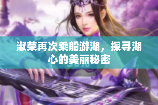 淑荣再次乘船游湖，探寻湖心的美丽秘密