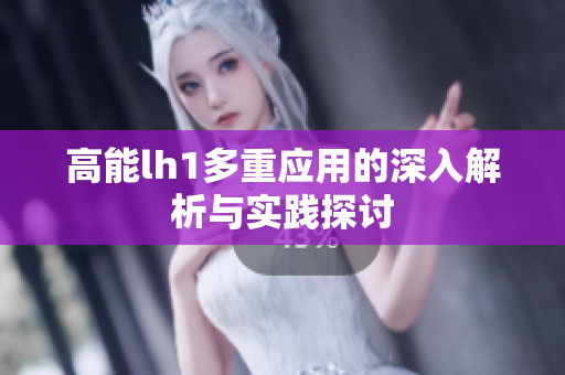 高能lh1多重应用的深入解析与实践探讨