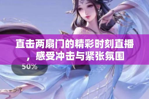直击两扇门的精彩时刻直播，感受冲击与紧张氛围