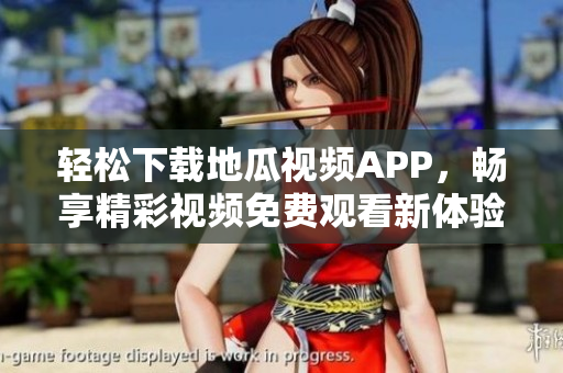 轻松下载地瓜视频APP，畅享精彩视频免费观看新体验