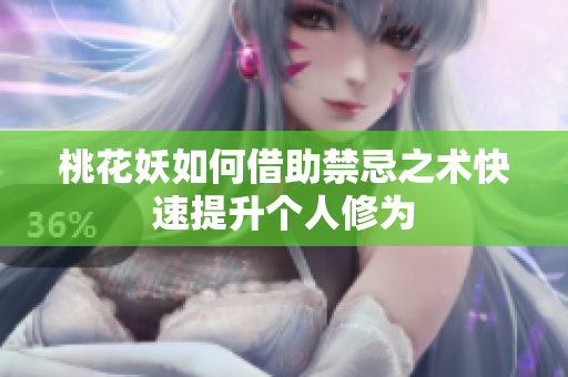 桃花妖如何借助禁忌之术快速提升个人修为