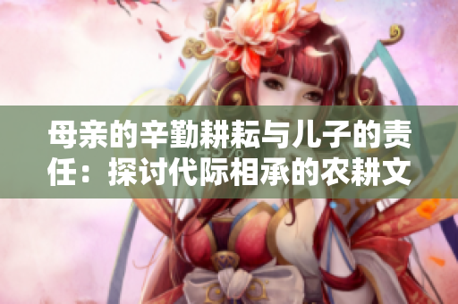 母亲的辛勤耕耘与儿子的责任：探讨代际相承的农耕文化