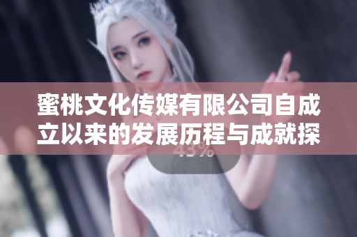 蜜桃文化传媒有限公司自成立以来的发展历程与成就探讨