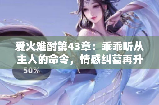 爱火难酎第43章：乖乖听从主人的命令，情感纠葛再升级