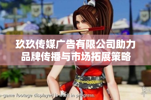 玖玖传媒广告有限公司助力品牌传播与市场拓展策略