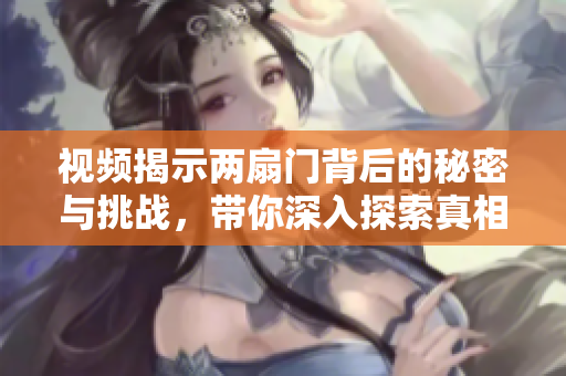 视频揭示两扇门背后的秘密与挑战，带你深入探索真相