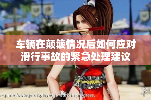 车辆在颠簸情况后如何应对滑行事故的紧急处理建议