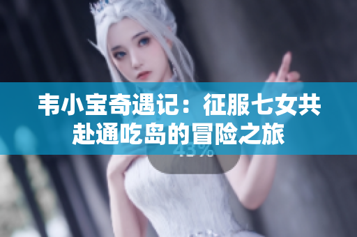 韦小宝奇遇记：征服七女共赴通吃岛的冒险之旅