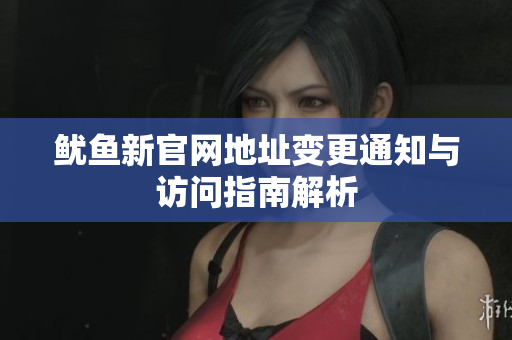 鱿鱼新官网地址变更通知与访问指南解析