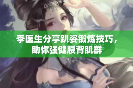 季医生分享趴姿锻炼技巧，助你强健腰背肌群