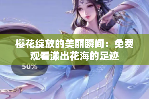 樱花绽放的美丽瞬间：免费观看漾出花海的足迹