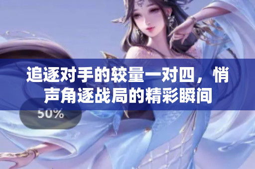 追逐对手的较量一对四，悄声角逐战局的精彩瞬间