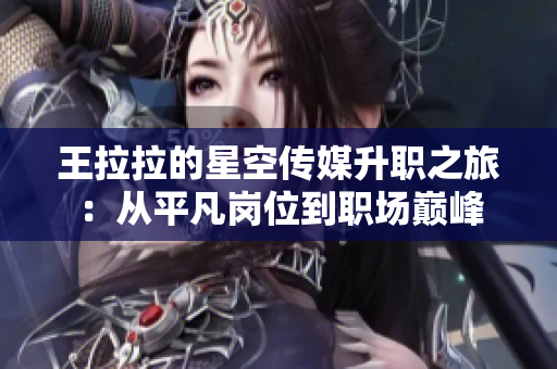 王拉拉的星空传媒升职之旅：从平凡岗位到职场巅峰