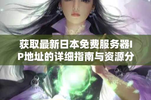 获取最新日本免费服务器IP地址的详细指南与资源分享