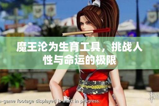 魔王沦为生育工具，挑战人性与命运的极限