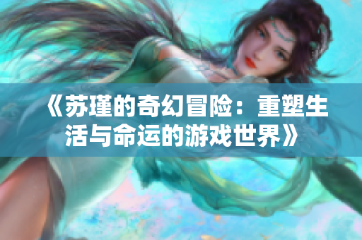 《苏瑾的奇幻冒险：重塑生活与命运的游戏世界》