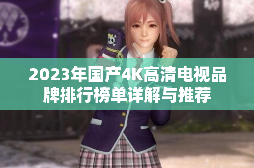 2023年国产4K高清电视品牌排行榜单详解与推荐