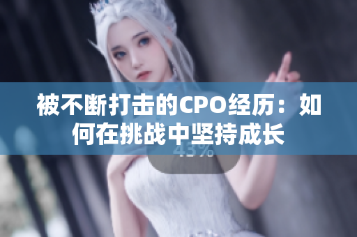 被不断打击的CPO经历：如何在挑战中坚持成长