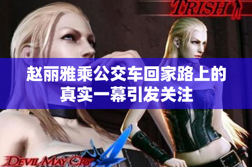 赵丽雅乘公交车回家路上的真实一幕引发关注