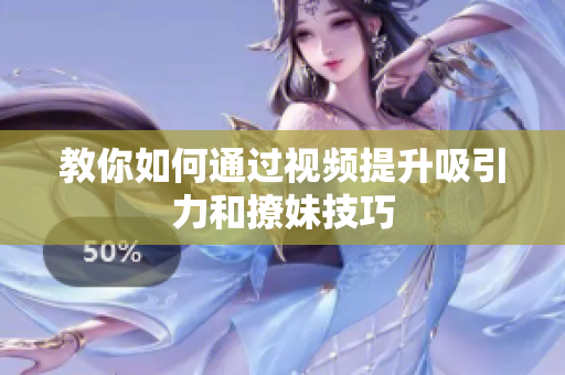 教你如何通过视频提升吸引力和撩妹技巧
