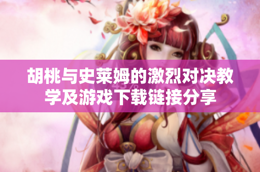 胡桃与史莱姆的激烈对决教学及游戏下载链接分享
