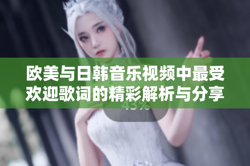 欧美与日韩音乐视频中最受欢迎歌词的精彩解析与分享