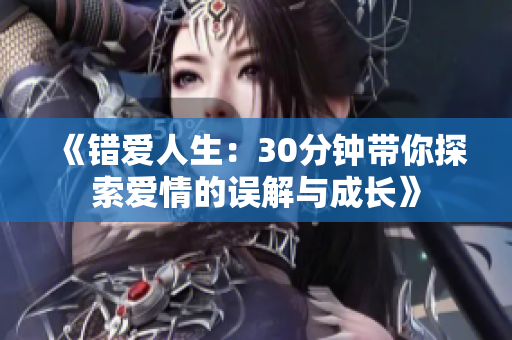 《错爱人生：30分钟带你探索爱情的误解与成长》
