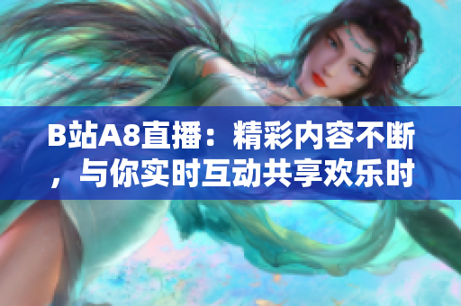 B站A8直播：精彩内容不断，与你实时互动共享欢乐时光