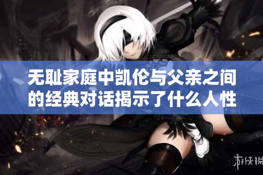 无耻家庭中凯伦与父亲之间的经典对话揭示了什么人性深层内幕