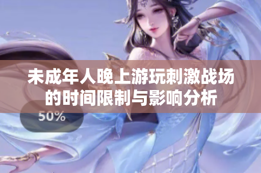 未成年人晚上游玩刺激战场的时间限制与影响分析
