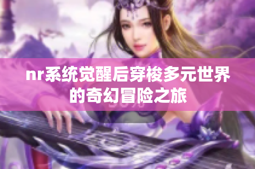 nr系统觉醒后穿梭多元世界的奇幻冒险之旅