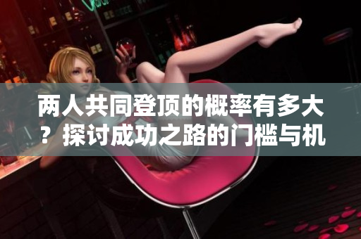 两人共同登顶的概率有多大？探讨成功之路的门槛与机遇
