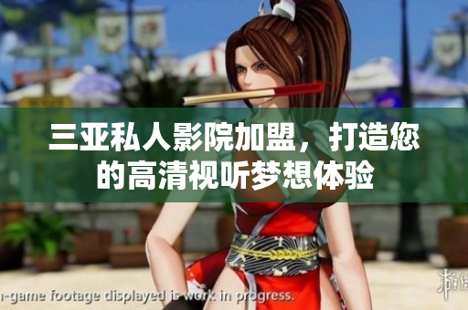 三亚私人影院加盟，打造您的高清视听梦想体验