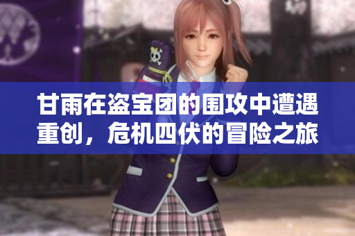 甘雨在盗宝团的围攻中遭遇重创，危机四伏的冒险之旅