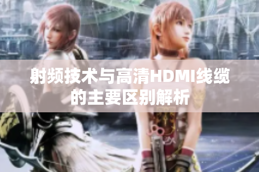 射频技术与高清HDMI线缆的主要区别解析