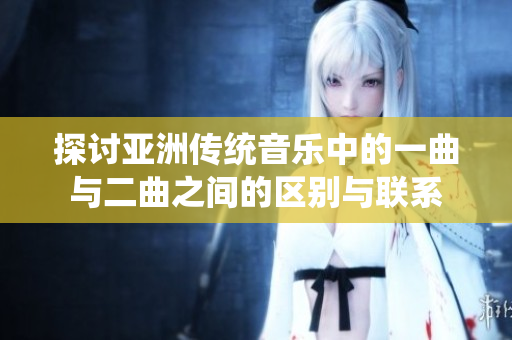探讨亚洲传统音乐中的一曲与二曲之间的区别与联系