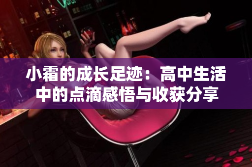 小霜的成长足迹：高中生活中的点滴感悟与收获分享