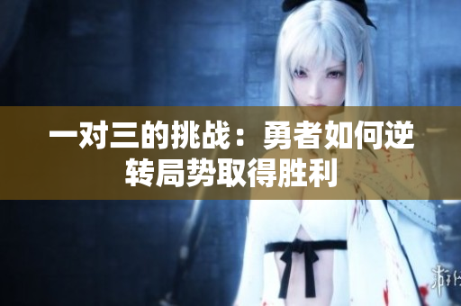 一对三的挑战：勇者如何逆转局势取得胜利