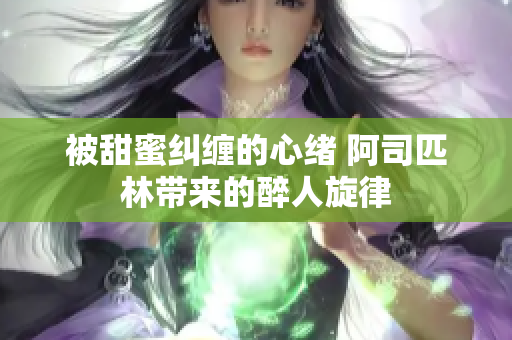 被甜蜜纠缠的心绪 阿司匹林带来的醉人旋律