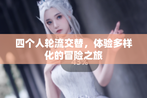 四个人轮流交替，体验多样化的冒险之旅