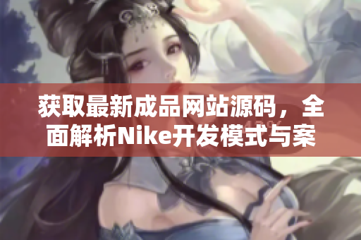 获取最新成品网站源码，全面解析Nike开发模式与案例分享